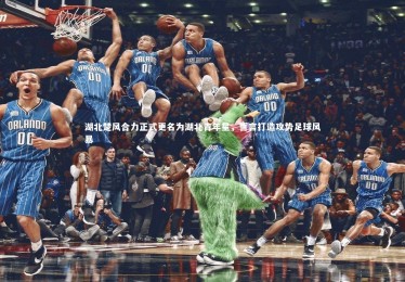 星空体育_湖北楚风合力正式更名为湖北青年星，誓言打造攻势足球风暴