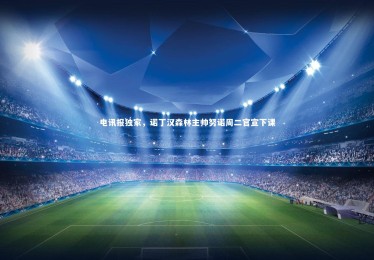 【星空体育官网】电讯报独家，诺丁汉森林主帅努诺周二官宣下课