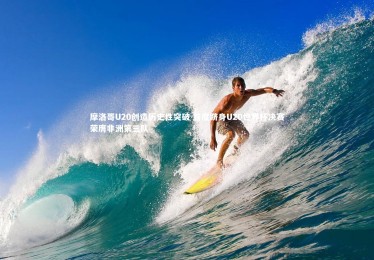 星空|摩洛哥U20创造历史性突破 首度跻身U20世界杯决赛荣膺非洲第三队