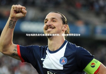 星空-马杜埃凯伤愈归来演绎完美时刻，漫长等待终获弥补