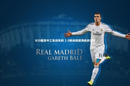 星空体育_U19国青中乙首战失利 1-2被湖南湘涛绝杀逆转