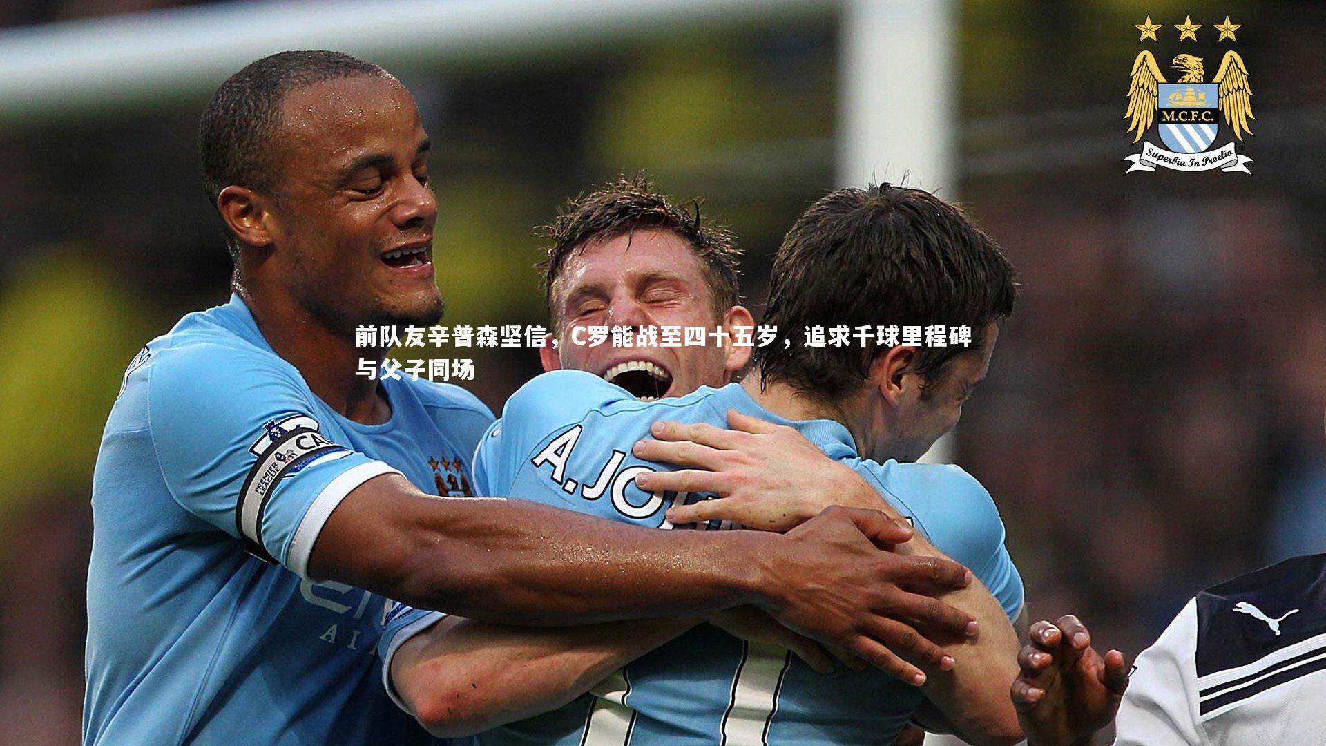 前队友辛普森坚信,C罗能战至四十五岁,追求千球里程碑与父子同场