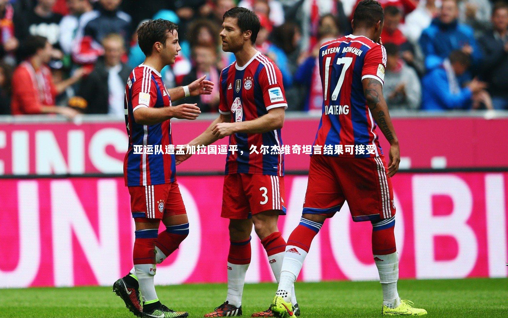 亚运队遭孟加拉国逼平，久尔杰维奇坦言结果可接受