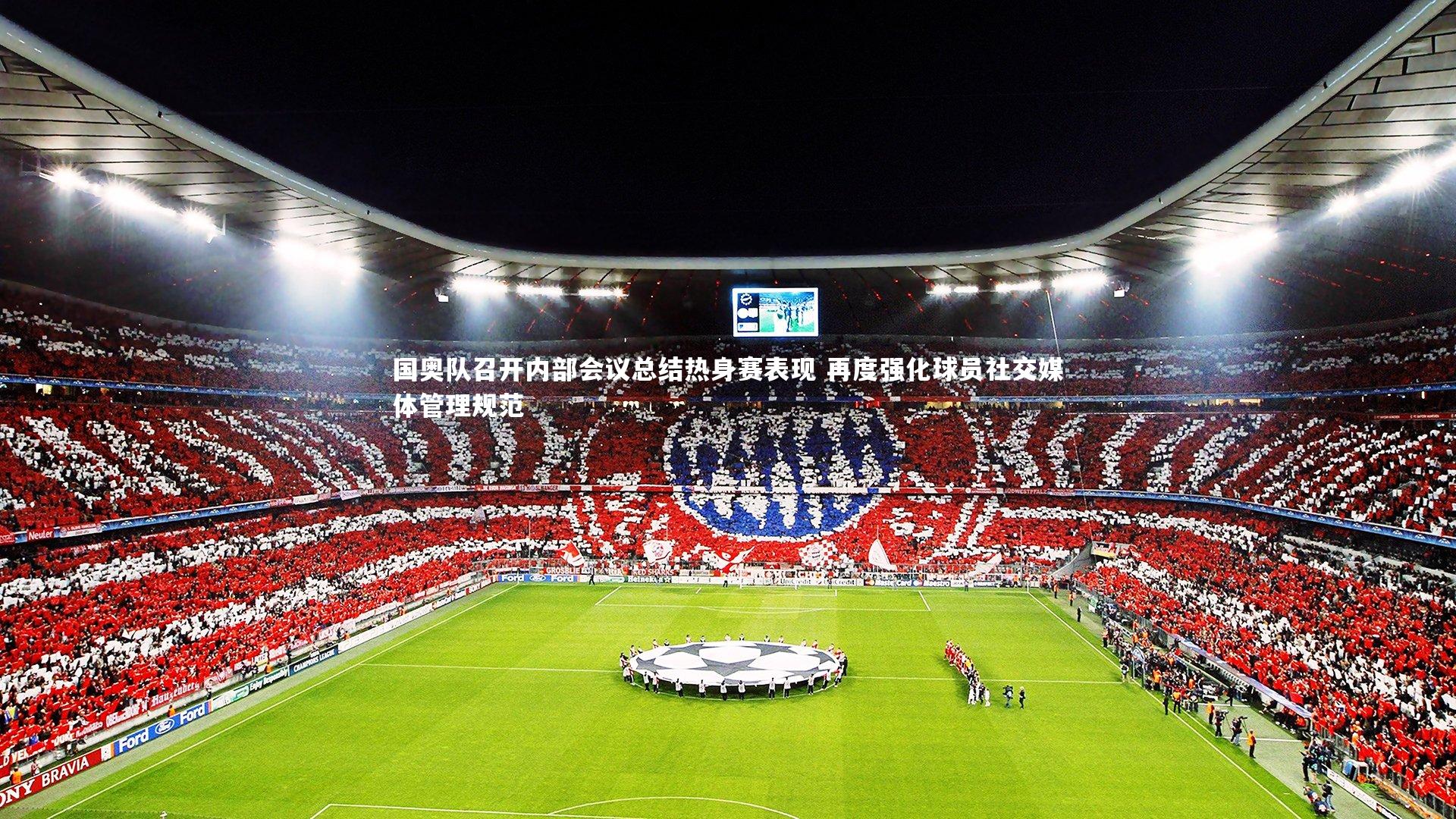国奥队召开内部会议总结热身赛表现 再度强化球员社交媒体管理规范