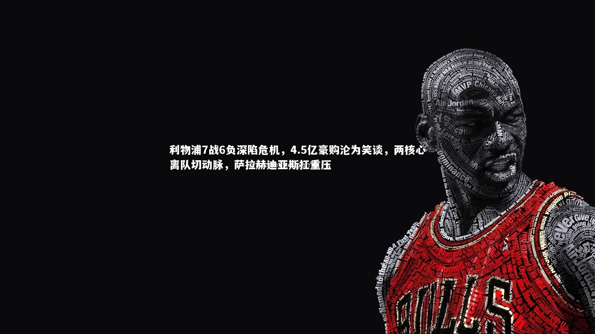 利物浦7战6负深陷危机,4.5亿豪购沦为笑谈,两核心离队切动脉,萨拉赫迪亚斯扛重压