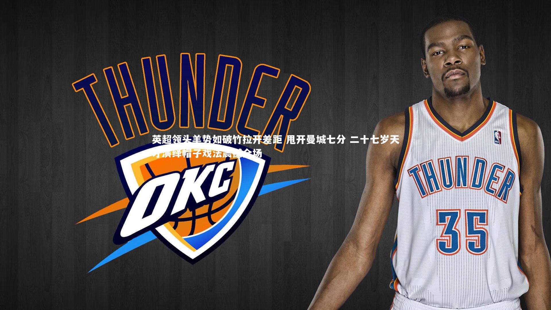 英超领头羊势如破竹拉开差距 甩开曼城七分 二十七岁天才演绎帽子戏法震撼全场