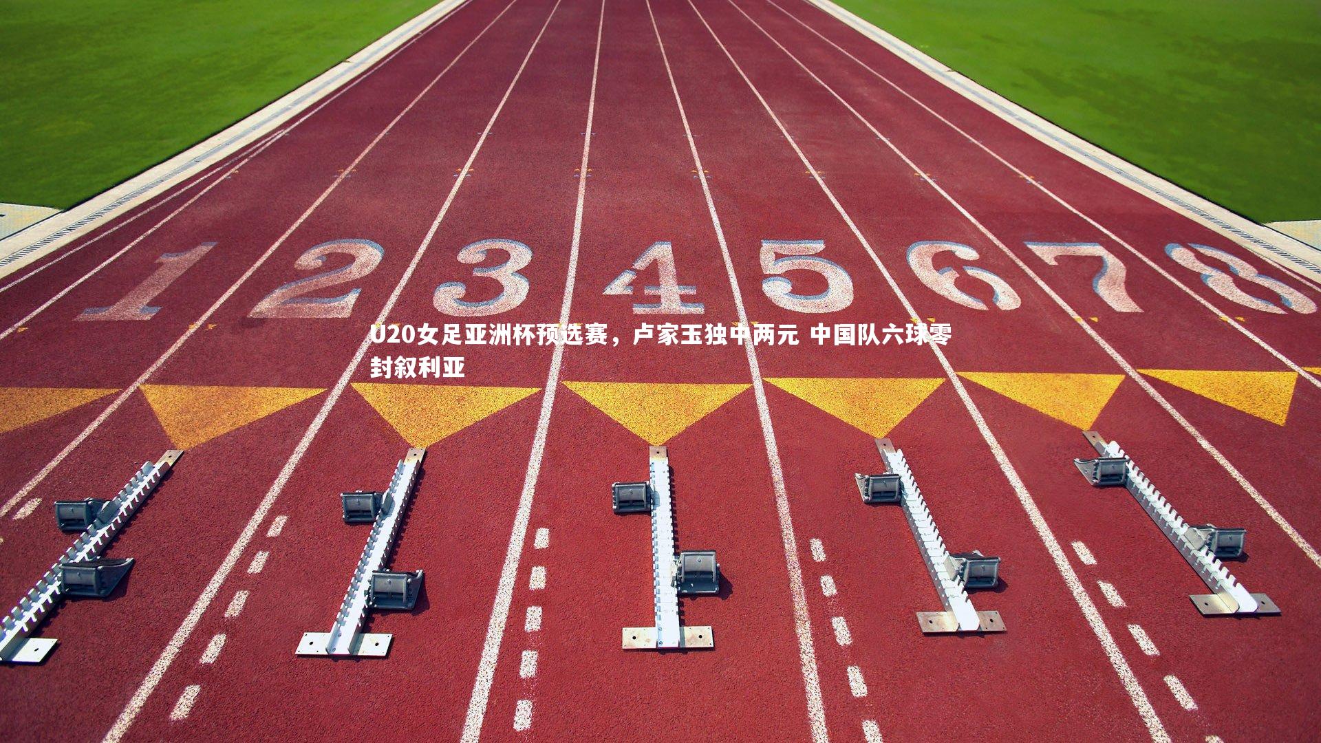 U20女足亚洲杯预选赛，卢家玉独中两元 中国队六球零封叙利亚