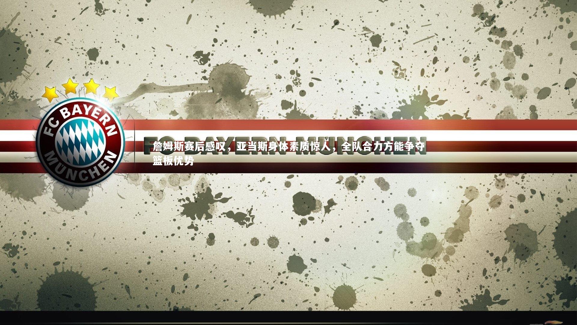 詹姆斯赛后感叹,亚当斯身体素质惊人,全队合力方能争夺篮板优势