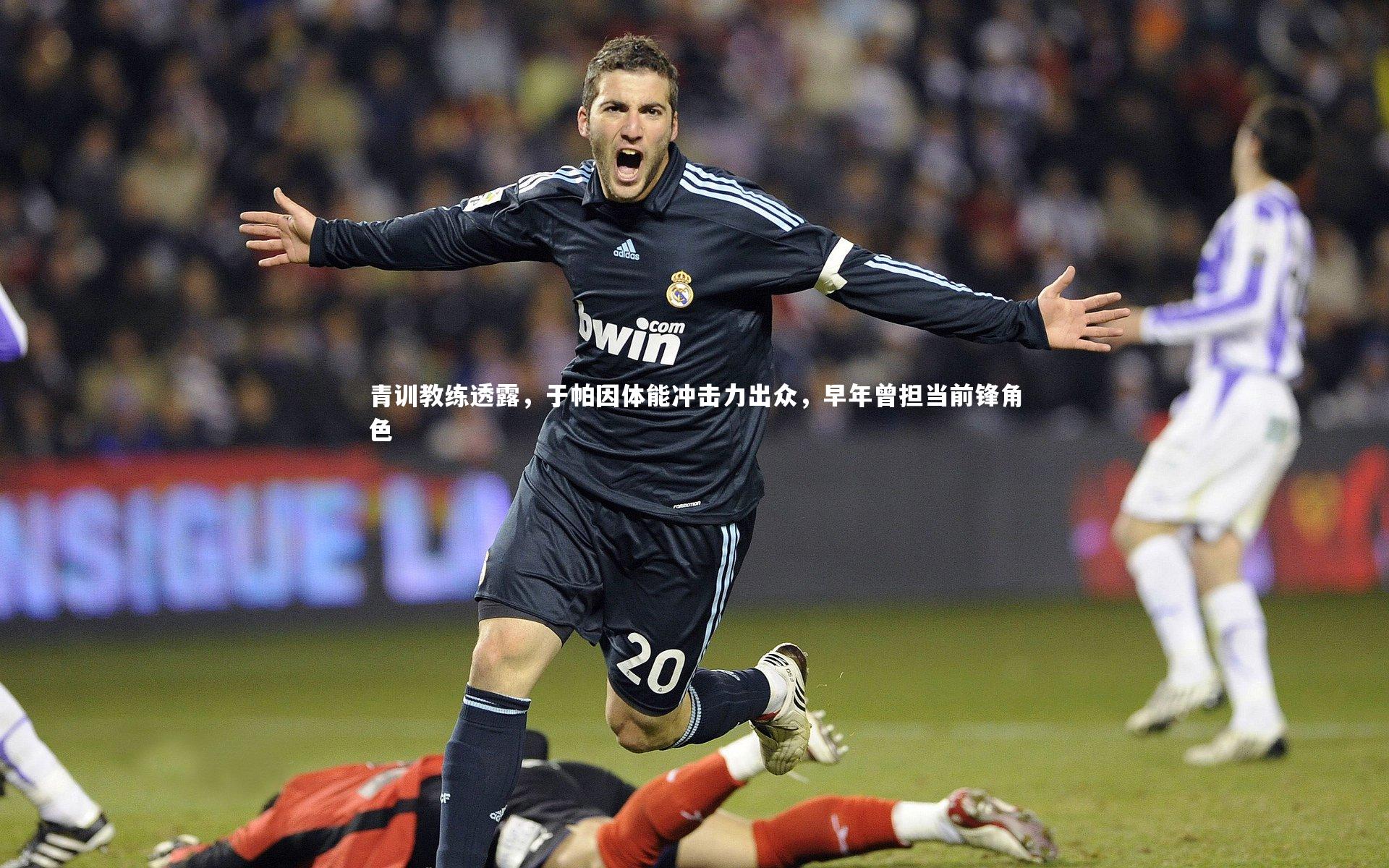 青训教练透露，于帕因体能冲击力出众，早年曾担当前锋角色